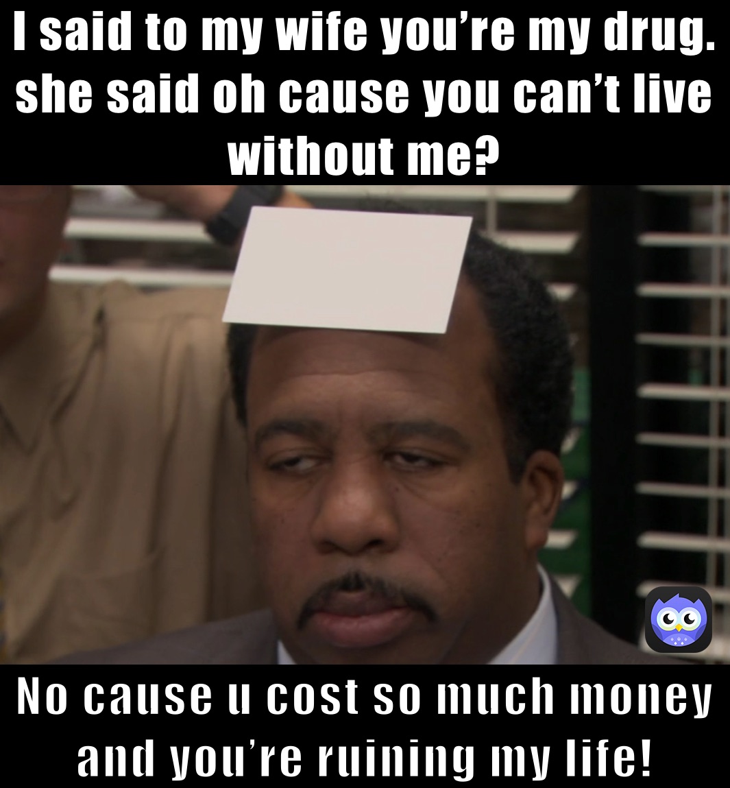 I said to my wife youre my drug