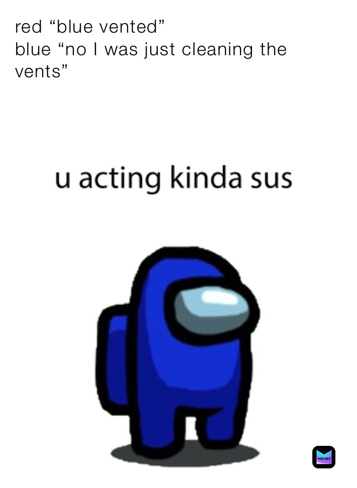 red “blue vented”
blue “no I was just cleaning the vents”
