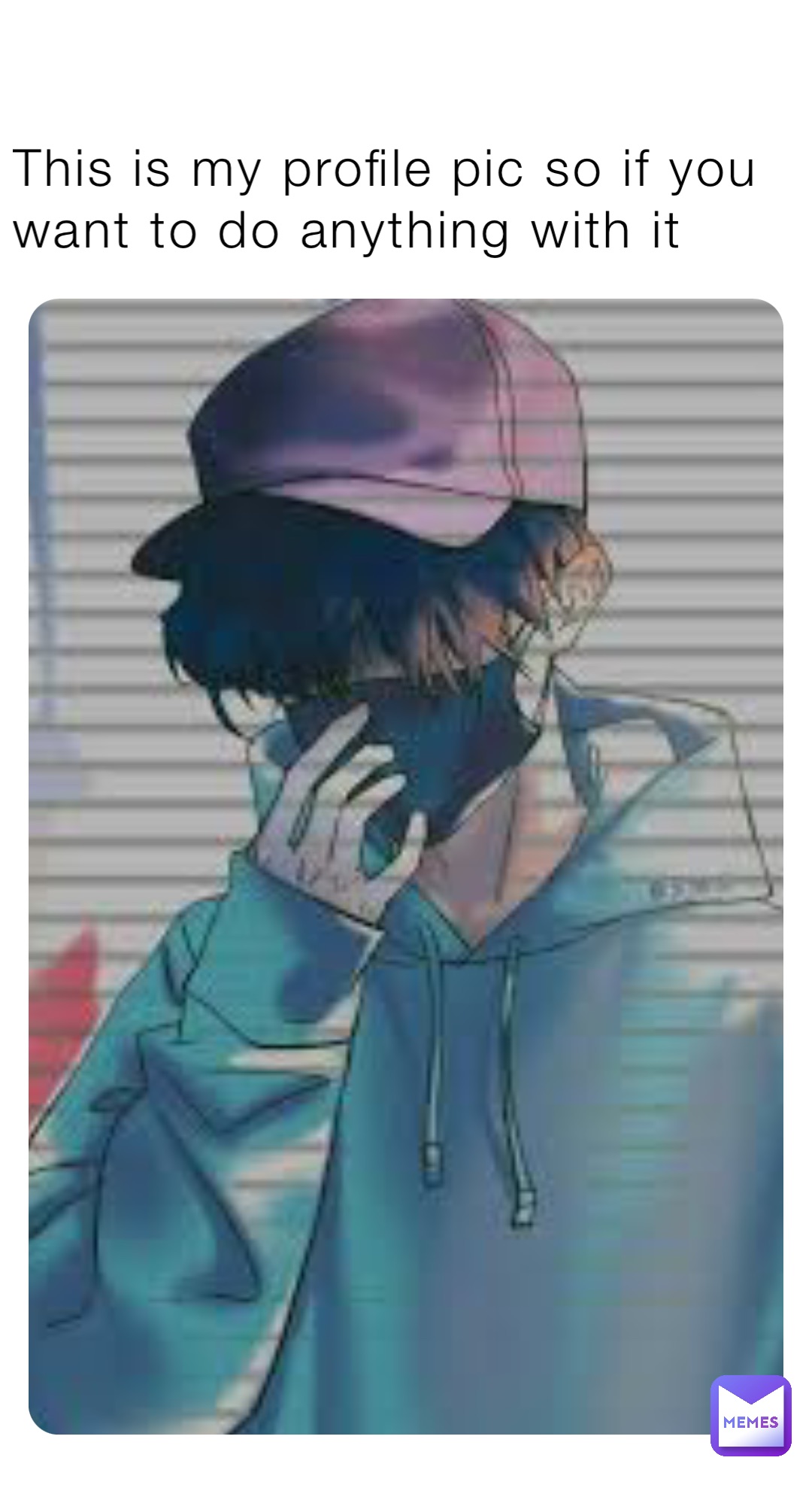 This is my profile pic so if you want to do anything with it