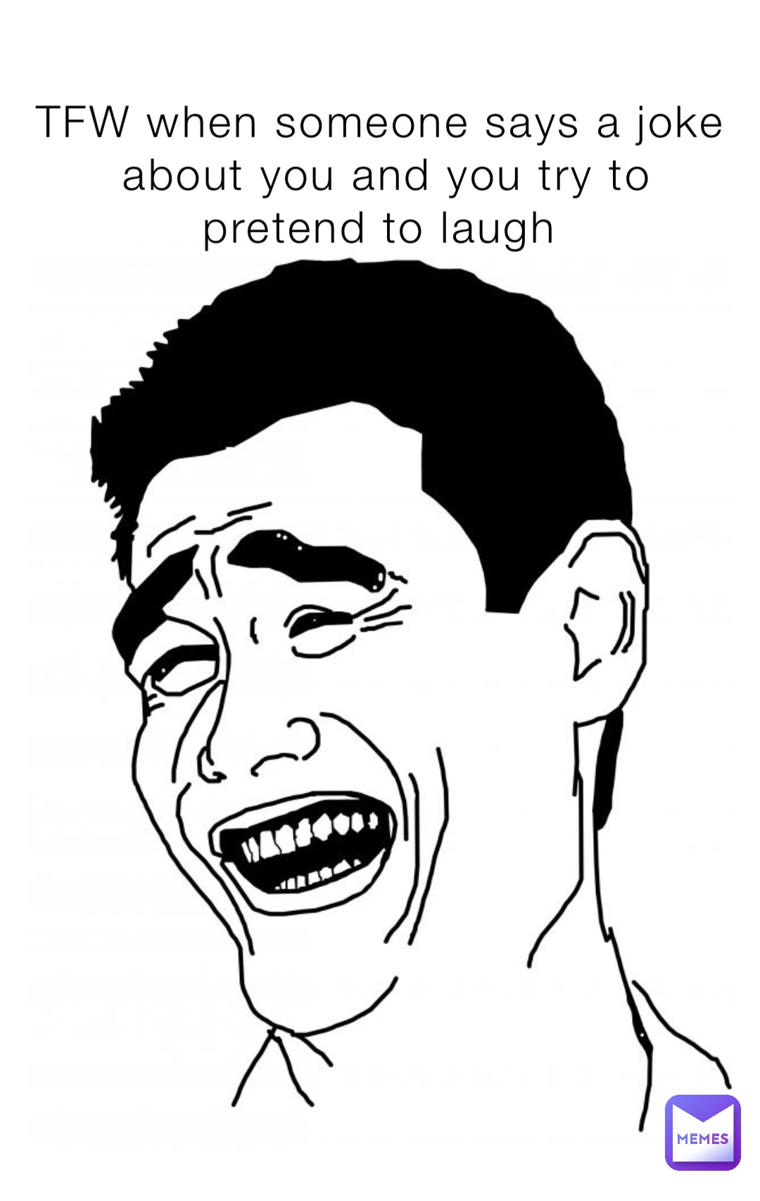 TFW when someone says a joke about you and you try to pretend to laugh