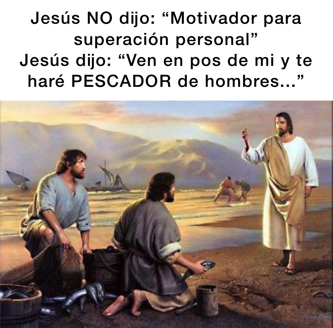 Jesús NO dijo: “Motivador para superación personal”
Jesús dijo: “Ven en pos de mi y te haré PESCADOR de hombres...” 