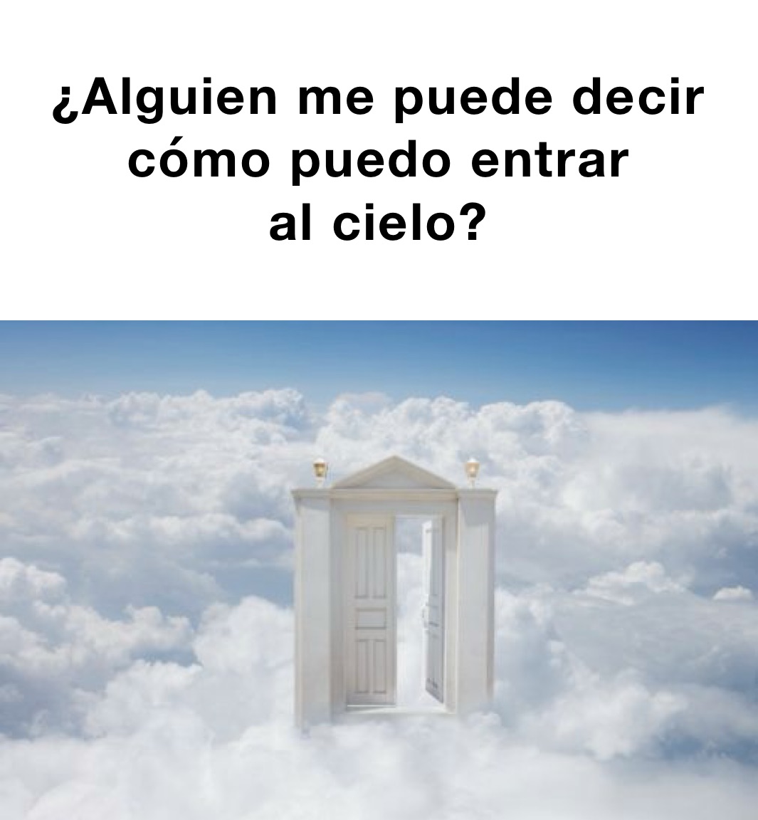 
¿Alguien me puede decir 
cómo puedo entrar 
al cielo?
