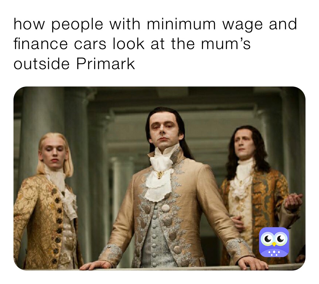 how people with minimum wage and finance cars look at the mum’s outside Primark 