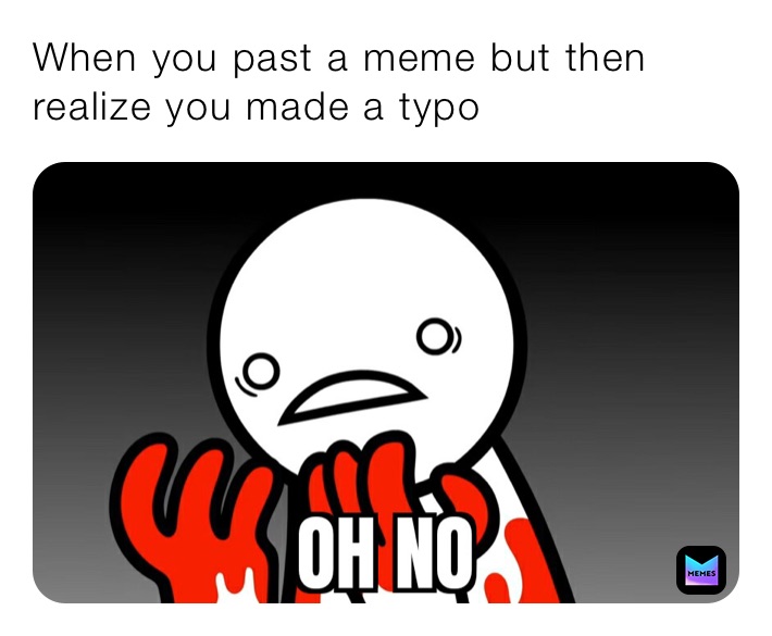 When you past a meme but then realize you made a typo 