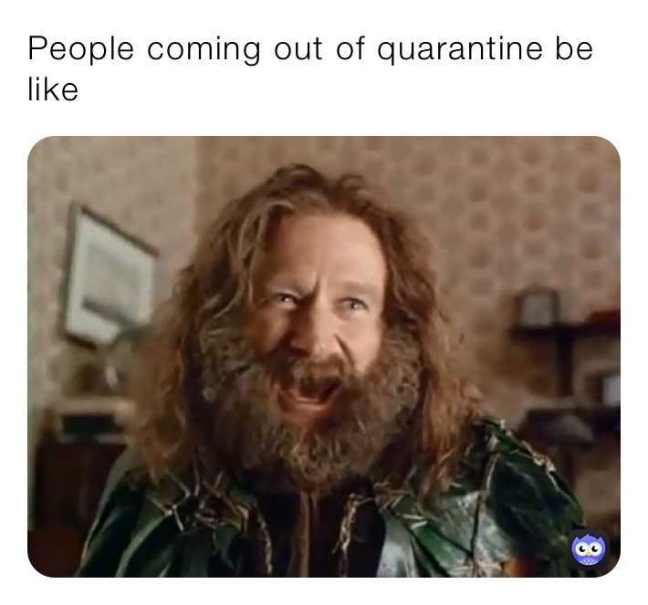 People coming out of quarantine be like 