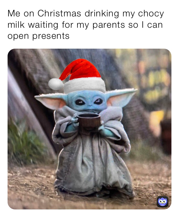 Me on Christmas drinking my chocy milk waiting for my parents so I can open presents 