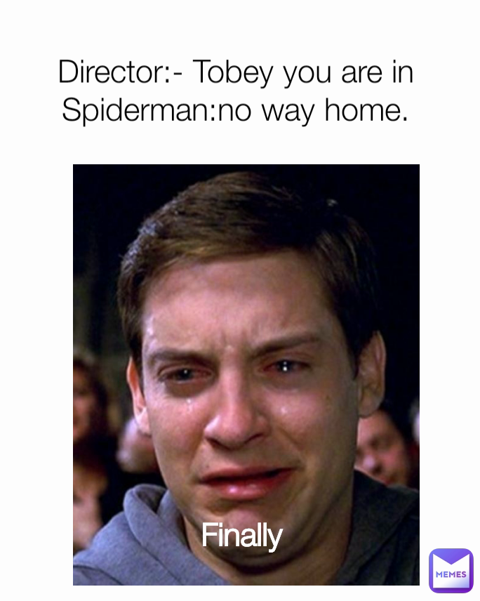 Finally  Director:- Tobey you are in Spiderman:no way home.