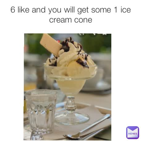 6 like and you will get some 1 ice cream cone