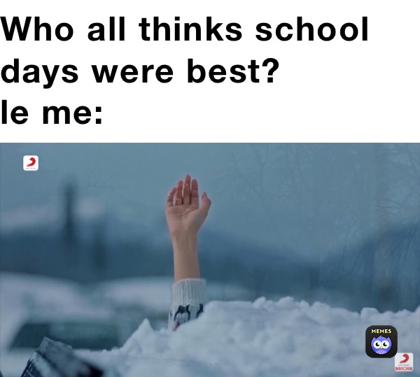 Who all thinks school days were best?
le me: