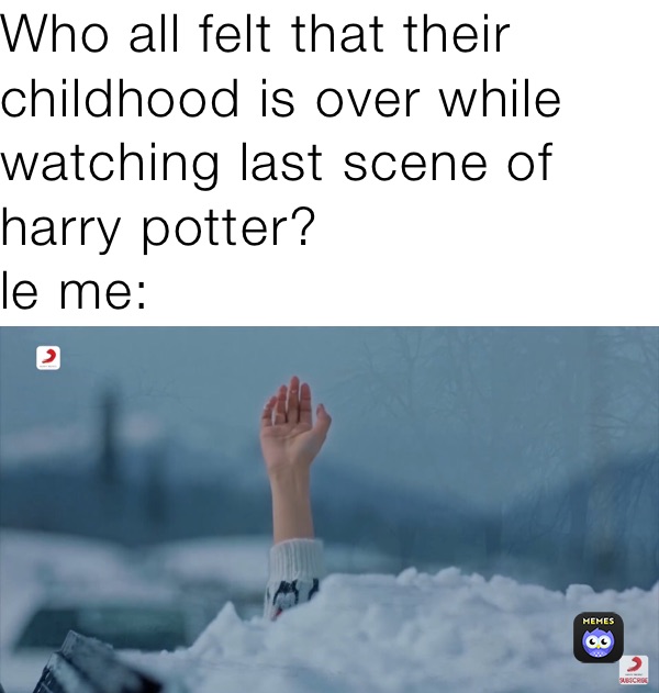 Who all felt that their childhood is over while watching last scene of harry potter?
le me: