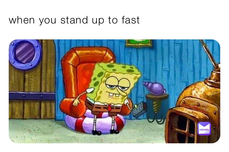 when you stand up to fast