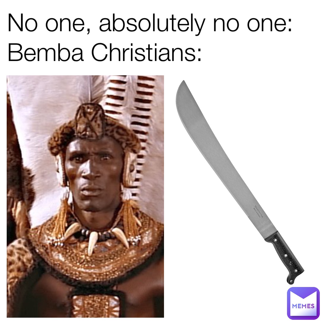 No one, absolutely no one:
Bemba Christians: