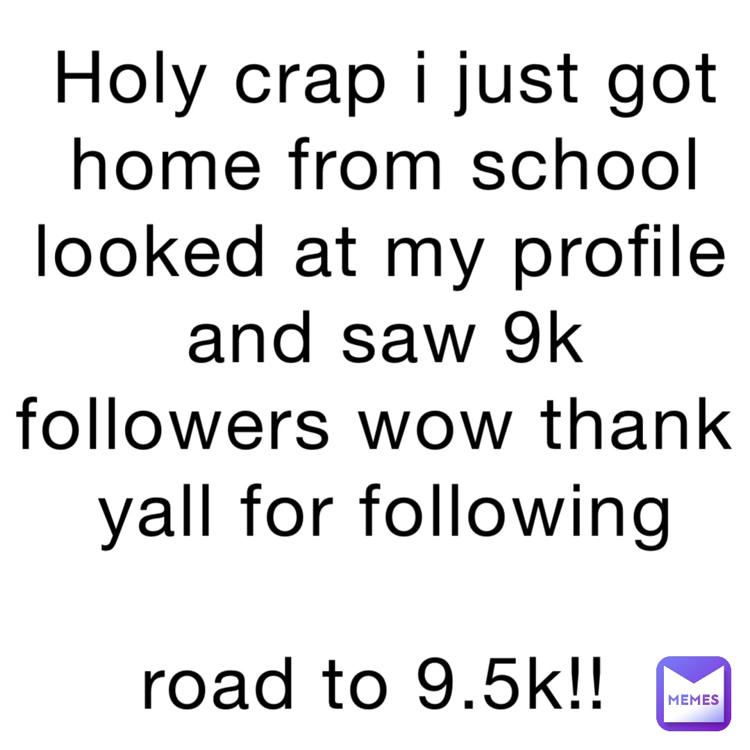 HOLY CRAP I JUST GOT HOME FROM SCHOOL LOOKED AT MY PROFILE AND SAW 9K FOLLOWERS WOW THANK YALL FOR FOLLOWING 

ROAD TO 9.5K!!
