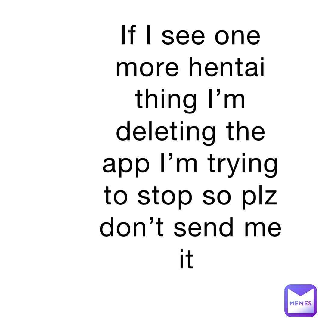 Plz don’t I’m trying to stop