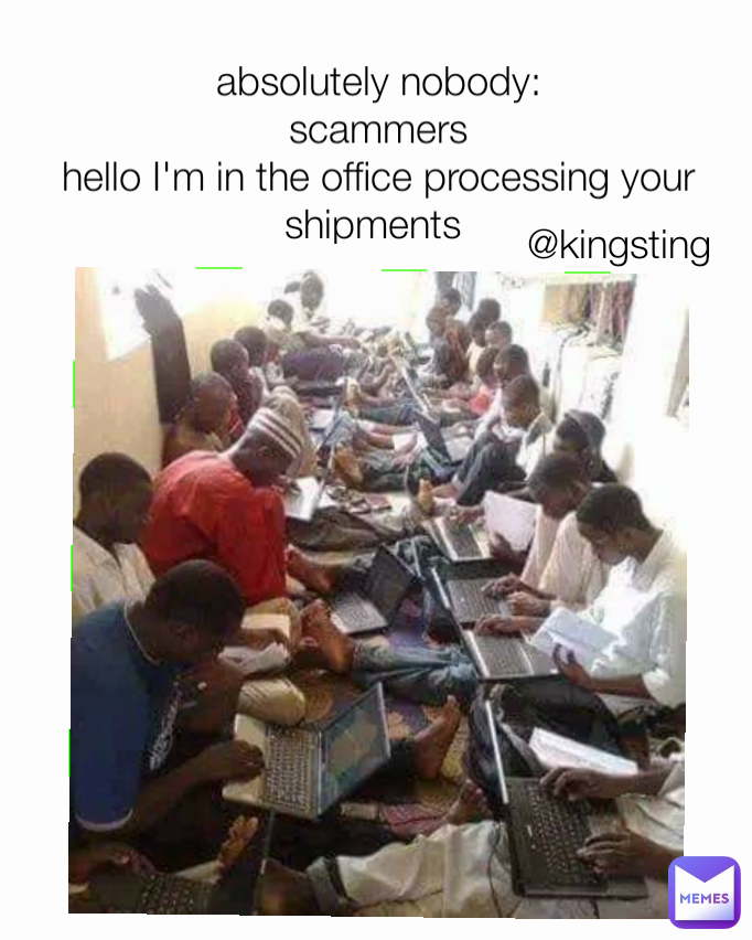absolutely nobody:
scammers
hello I'm in the office processing your shipments  @kingsting