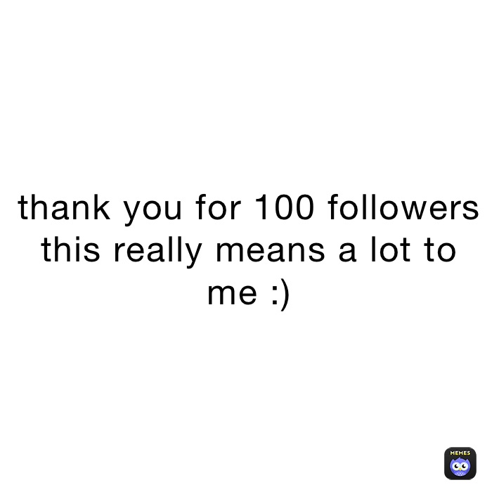 thank you for 100 followers this really means a lot to me :)