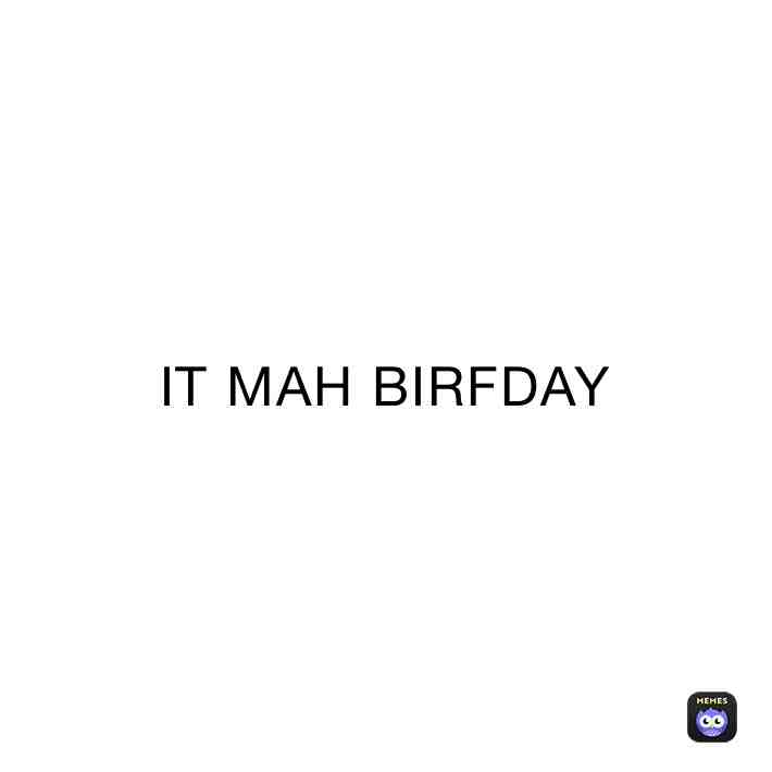 IT MAH BIRFDAYYYY