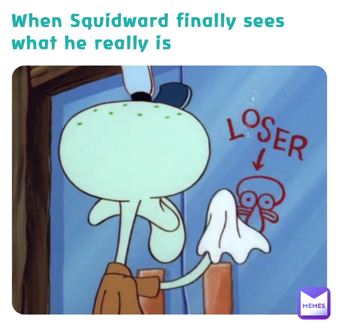 When Squidward finally sees what he really is