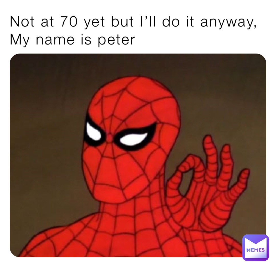 Not at 70 yet but I’ll do it anyway,
My name is peter