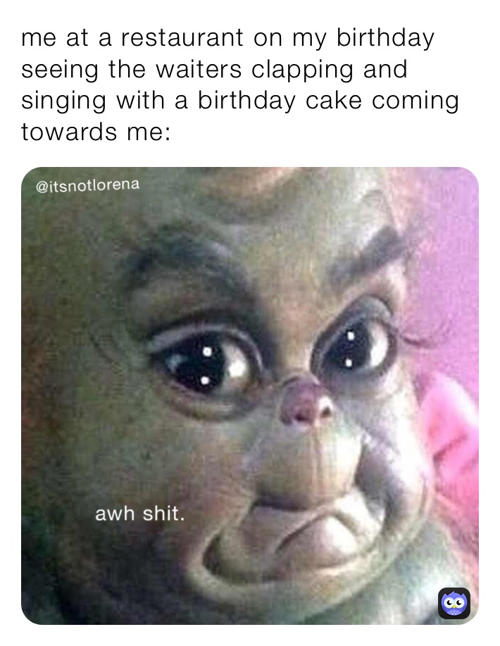 me at a restaurant on my birthday seeing the waiters clapping and singing with a birthday cake coming towards me: