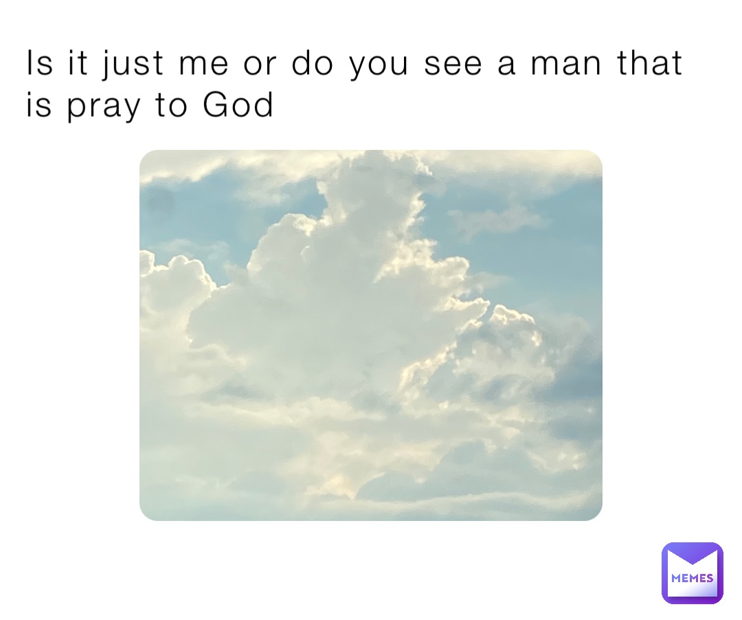 Is it just me or do you see a man that is pray to God