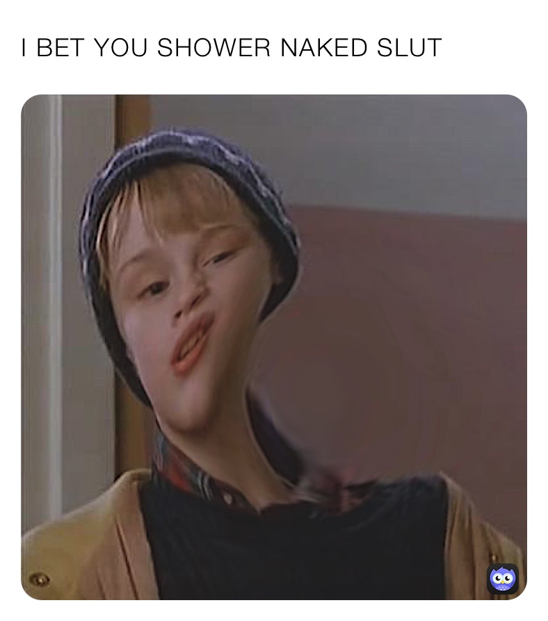 I BET YOU SHOWER NAKED SLUT  I BET YOU SHOWER NAKED SLUT 