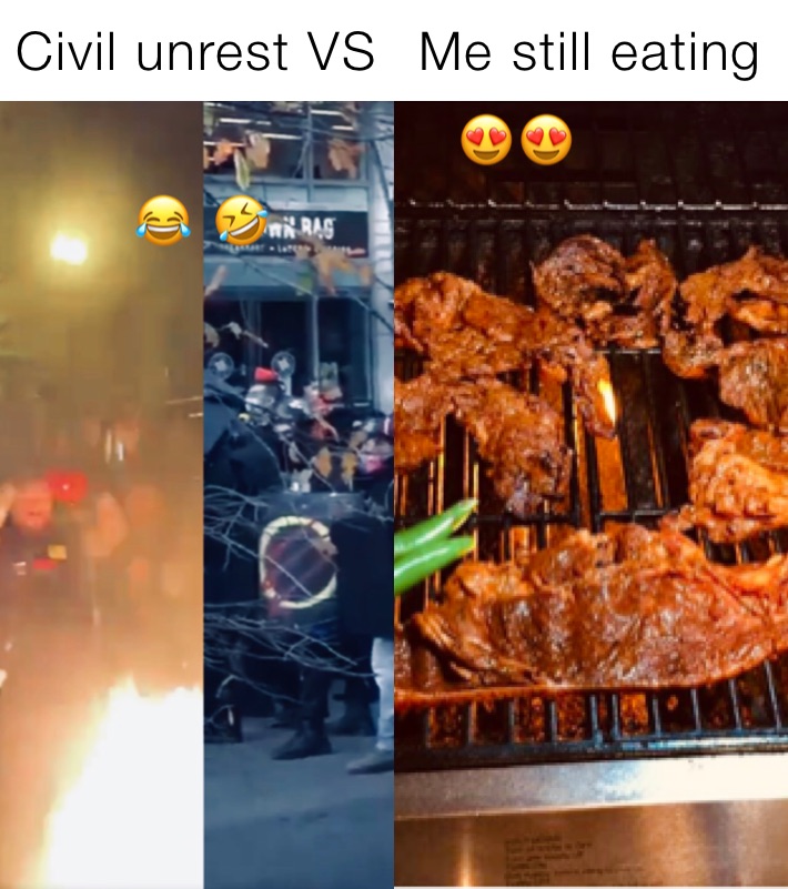 Civil unrest VS Me still eating 