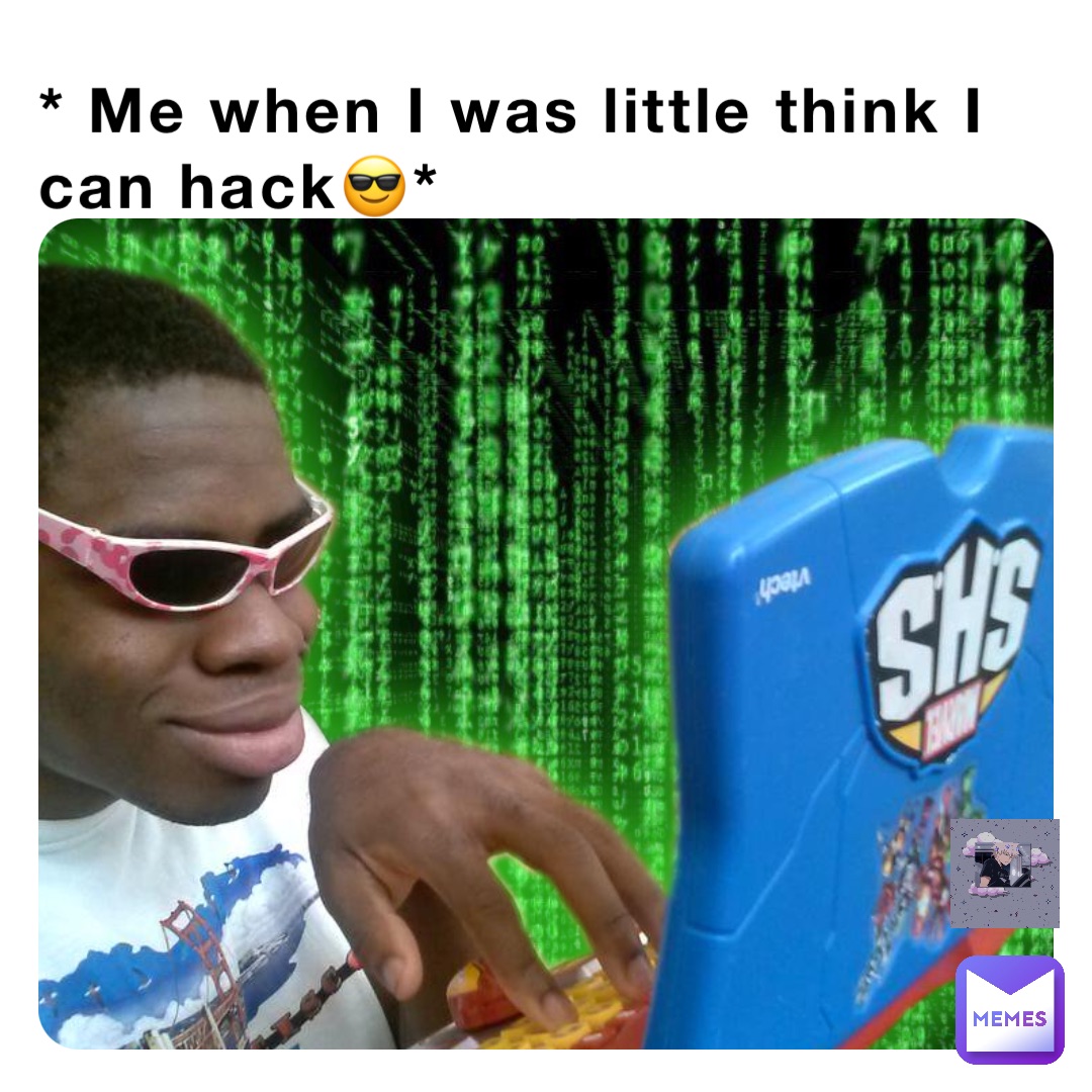 * Me when I was little think I can hack😎*