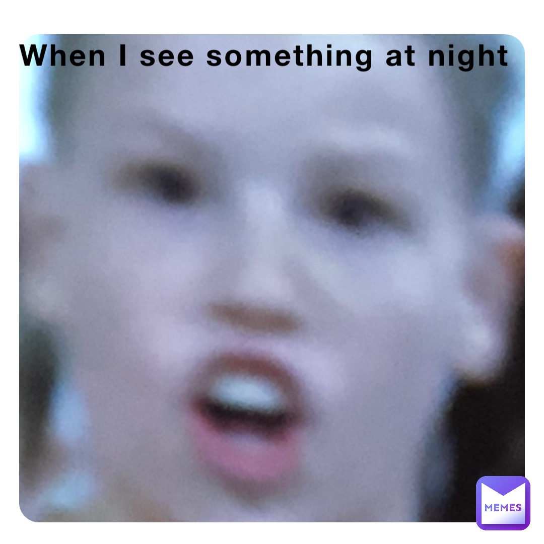 When I see something at night