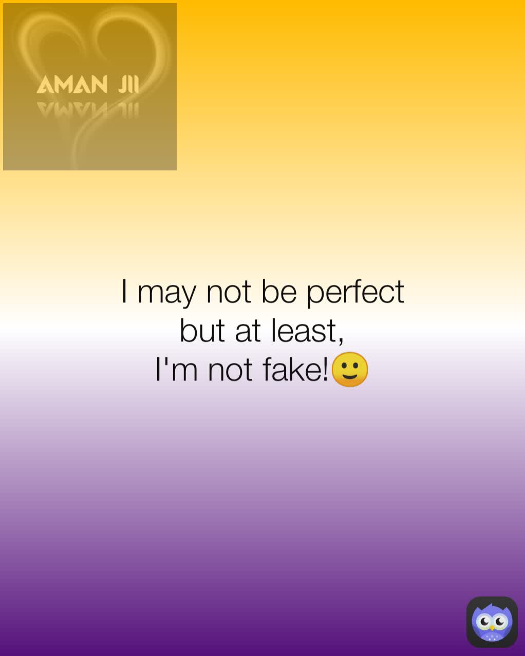 I may not be perfect
but at least,
I'm not fake!🙂