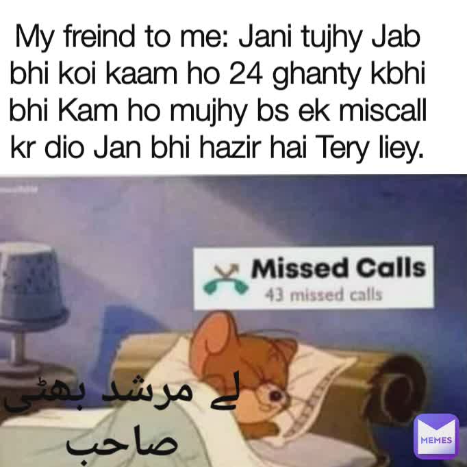 لے مرشد بھٹی صاحب الٹی کے کے سوتے ہوے۔ My freind to me: Jani tujhy Jab bhi koi kaam ho 24 ghanty kbhi  bhi Kam ho mujhy bs ek miscall kr dio Jan bhi hazir hai Tery liey. لے مرشد بھٹی صاحب