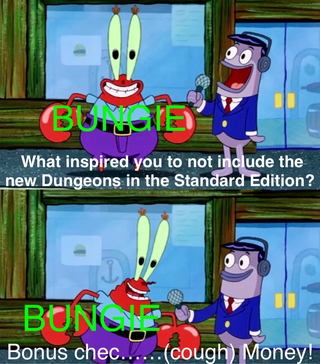 What inspired you to not include the new Dungeons in the Standard Edition? BUNGIE BUNGIE Bonus chec……(cough) Money!