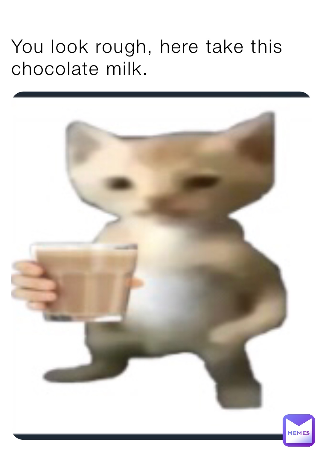 You look rough, here take this chocolate milk.