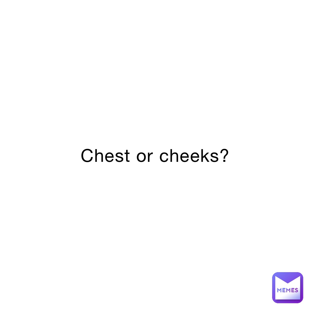 Chest or cheeks?