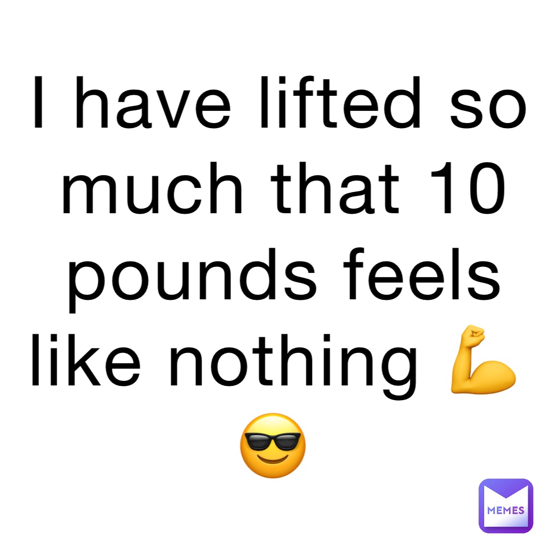 I have lifted so much that 10 pounds feels like nothing 💪😎