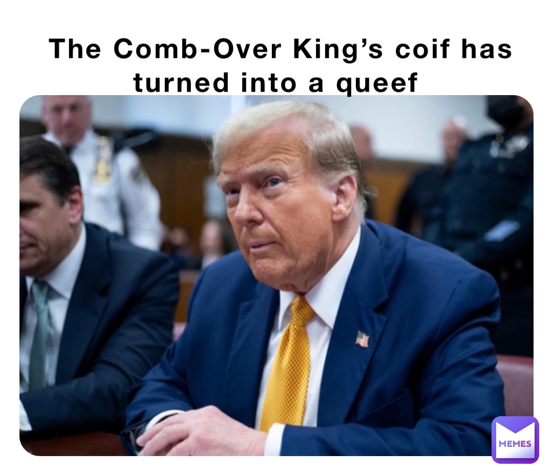 The Comb-Over King’s coif has turned into a queef