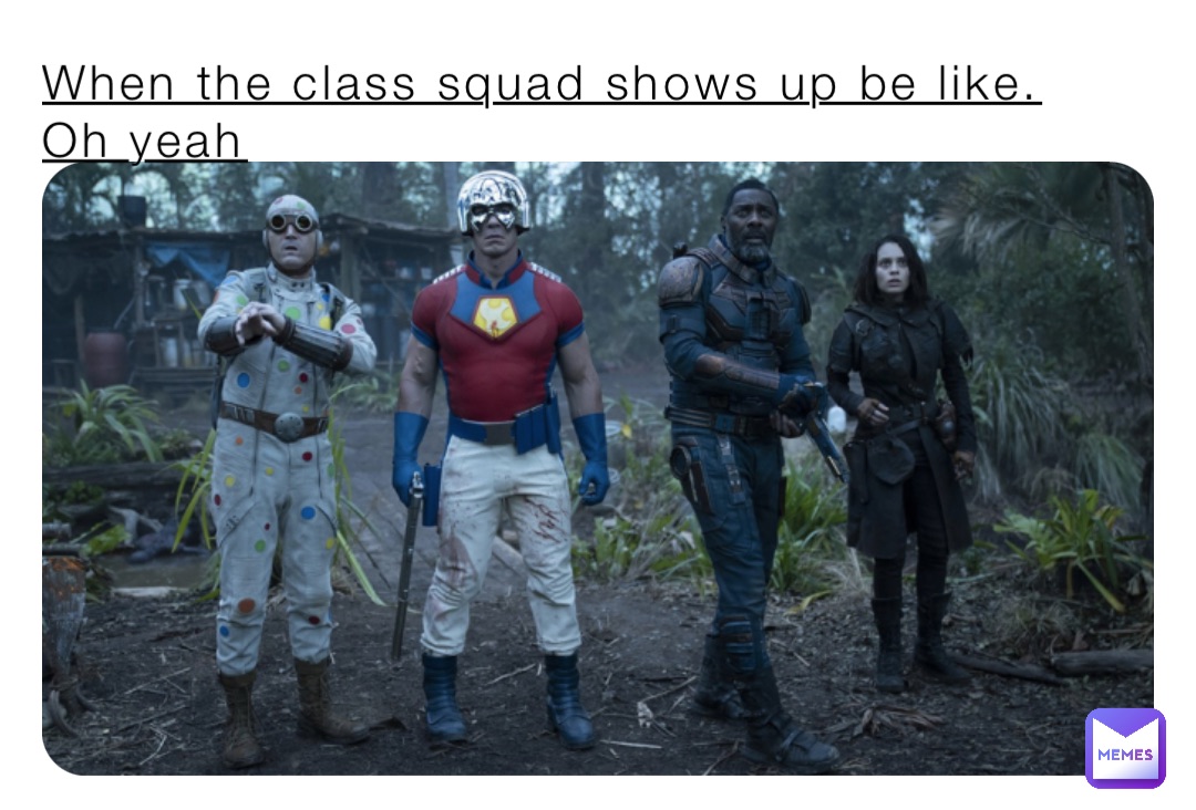 When the class squad shows up be like.
Oh yeah