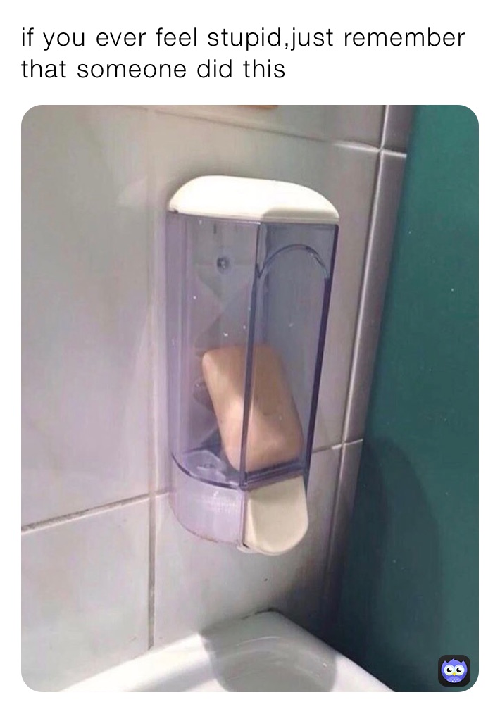 if you ever feel stupid,just remember that someone did this