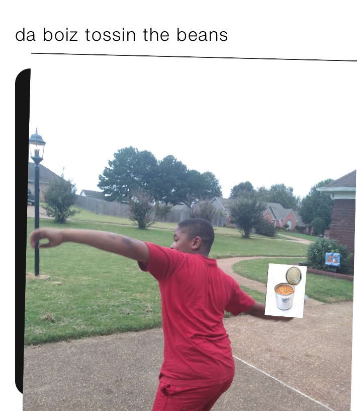 da boiz tossin the beans