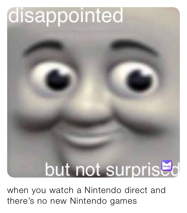 when you watch a Nintendo direct and there’s no new Nintendo games