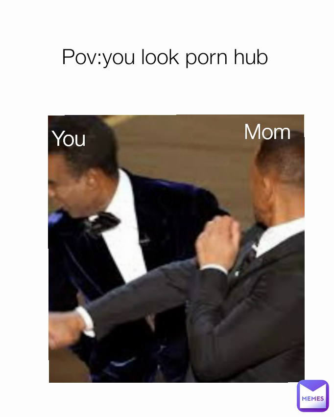 Pov Porn Meme - Mom You Pov:you look porn hub You | @memane | Memes