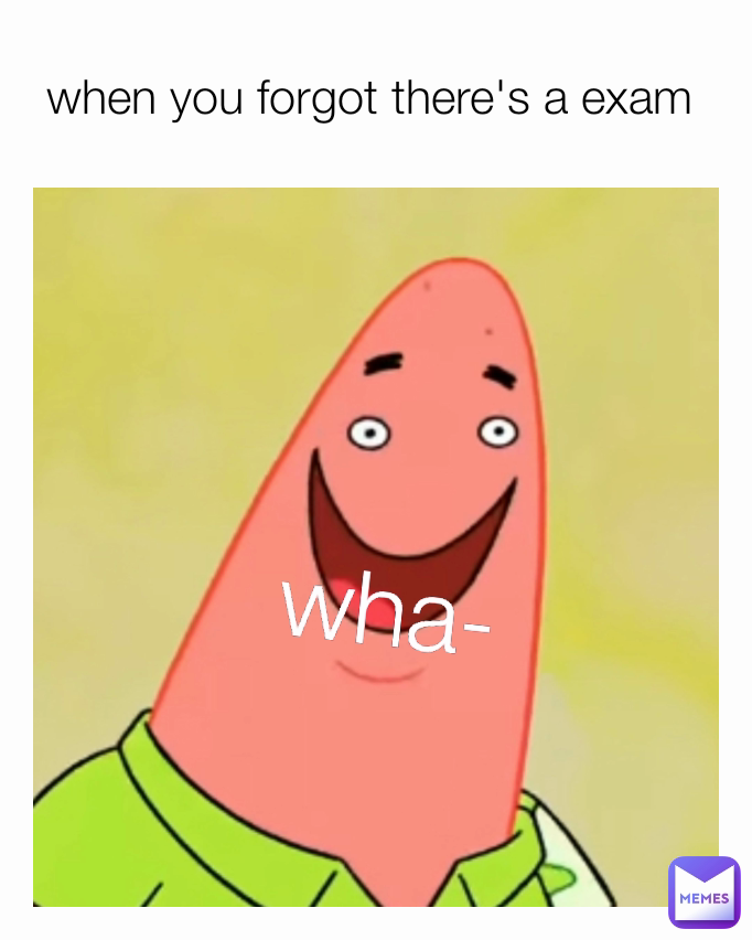 wha- when you forgot there's a exam 