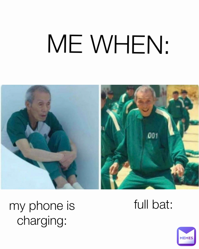 ME WHEN: full bat: my phone is charging: