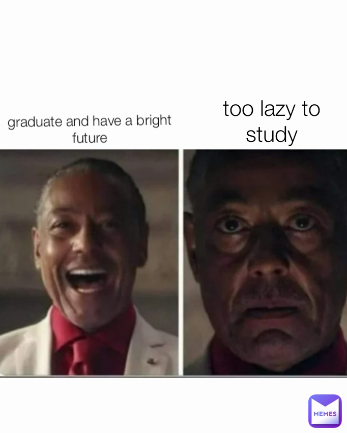 graduate and have a bright future too lazy to study