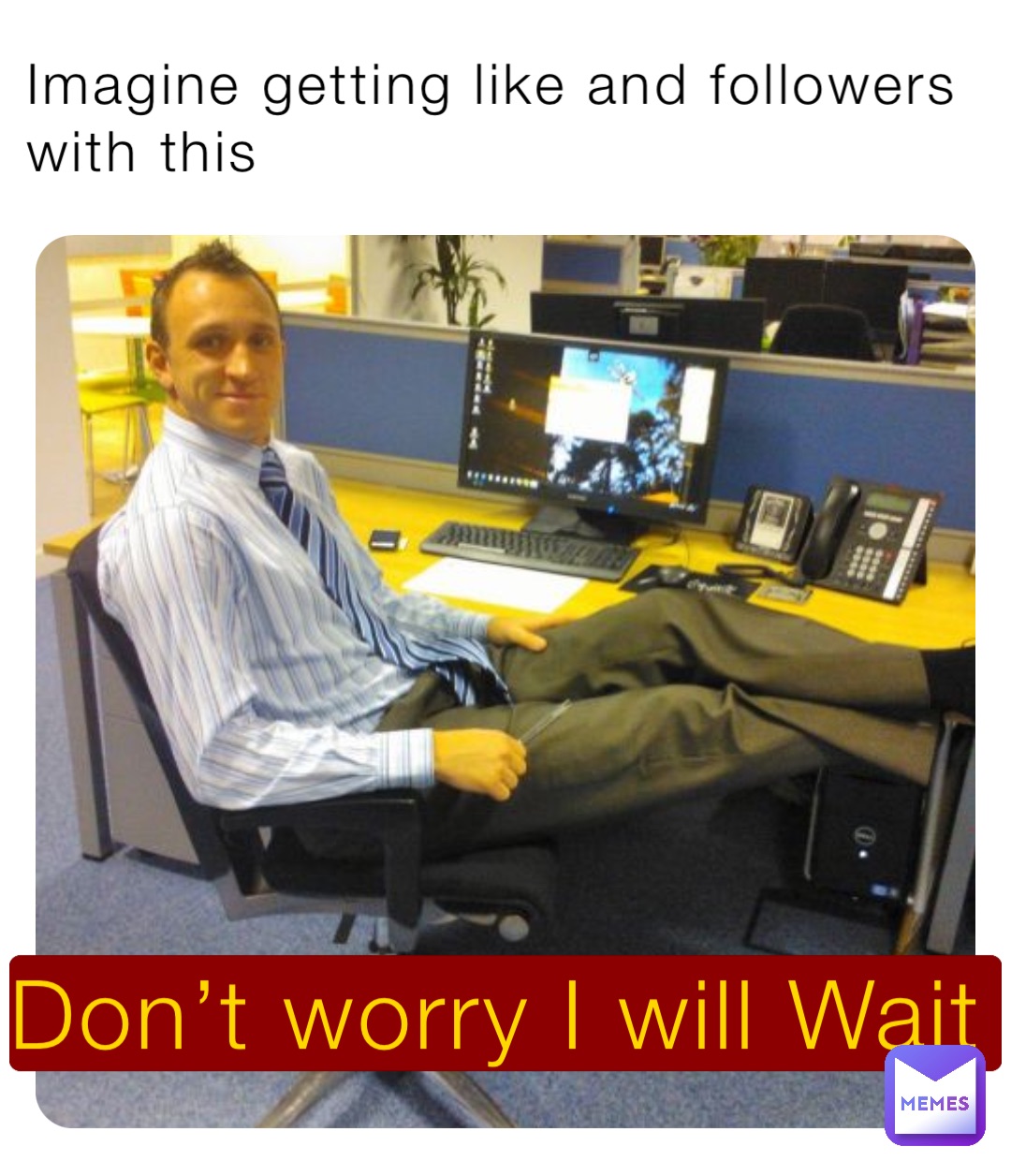Imagine getting like and followers with this Don’t worry I will Wait