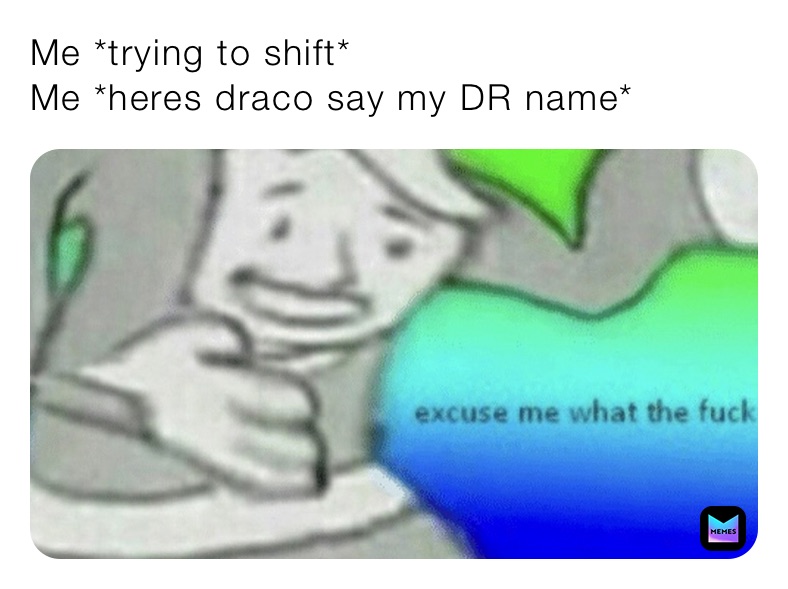 Me *trying to shift*
Me *heres draco say my DR name* 