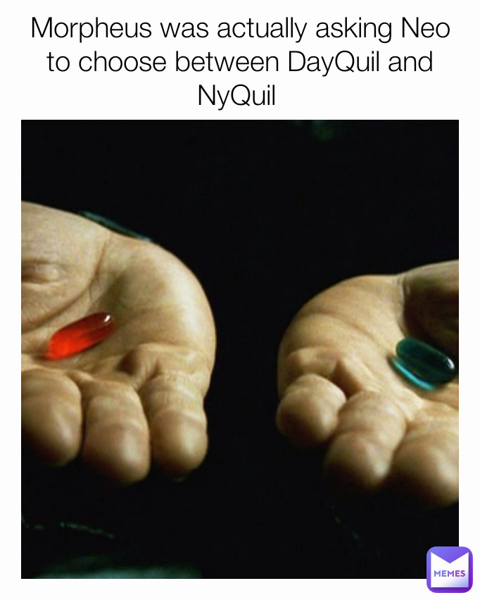 Morpheus was actually asking Neo to choose between DayQuil and NyQuil 