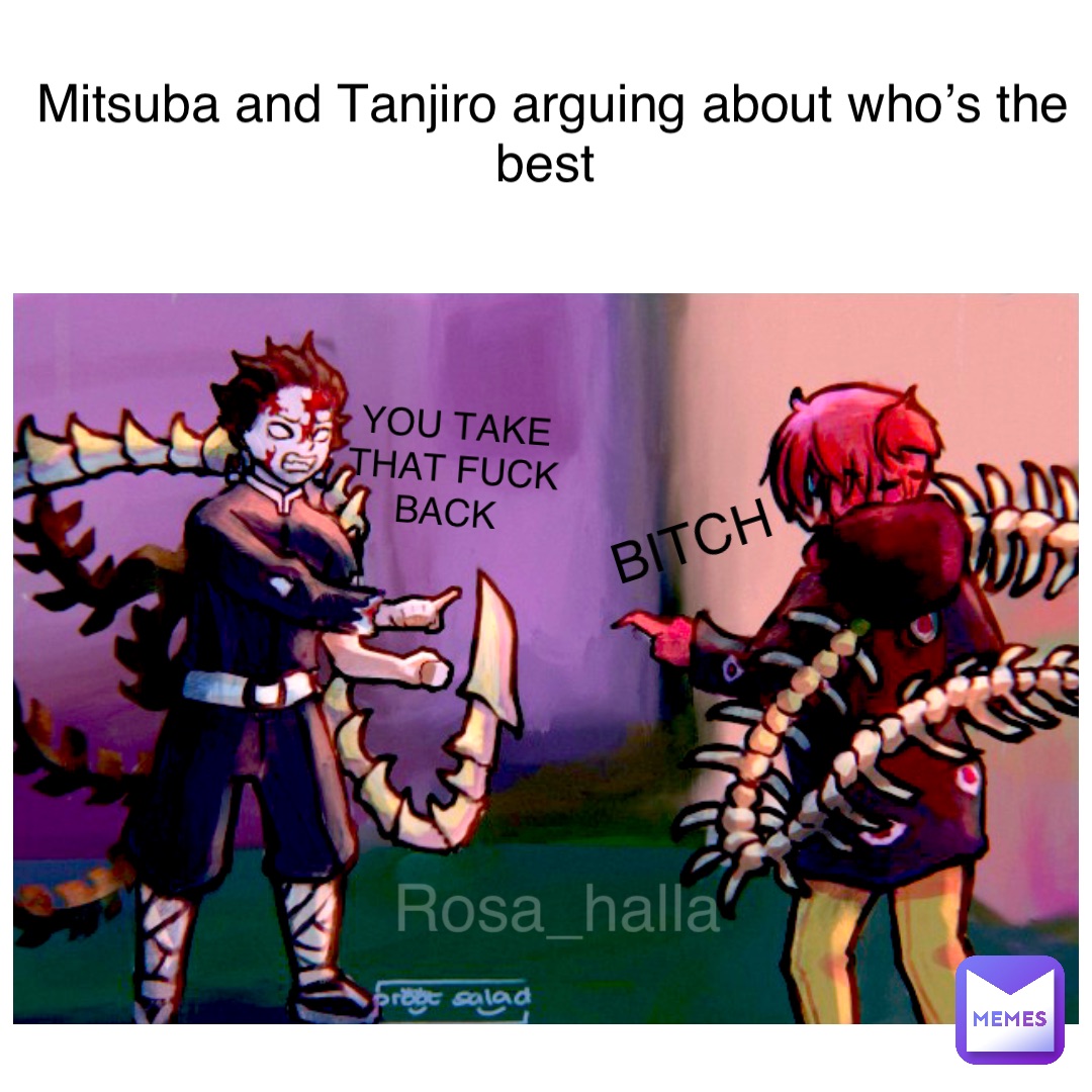 Double tap to edit Mitsuba and Tanjiro arguing about who’s the best Bitch You take that fuck back