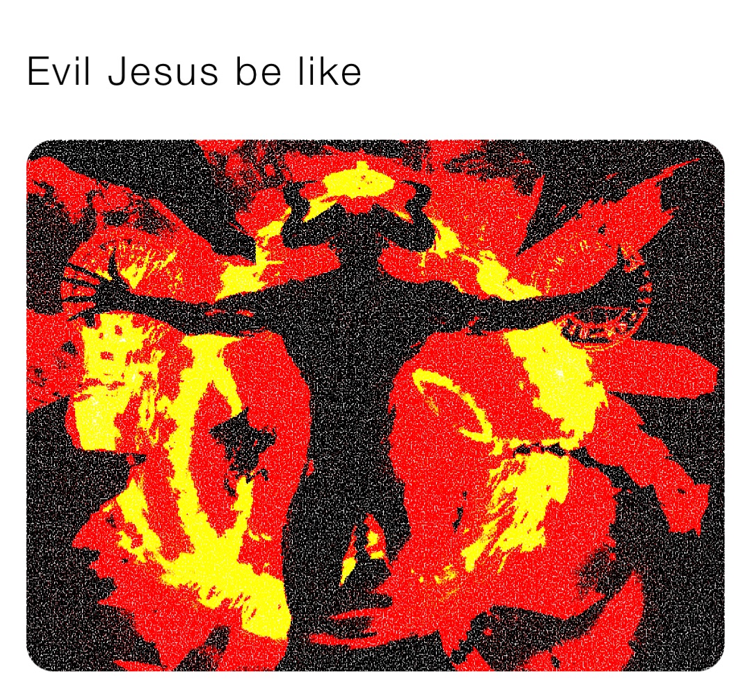 Evil Jesus be like