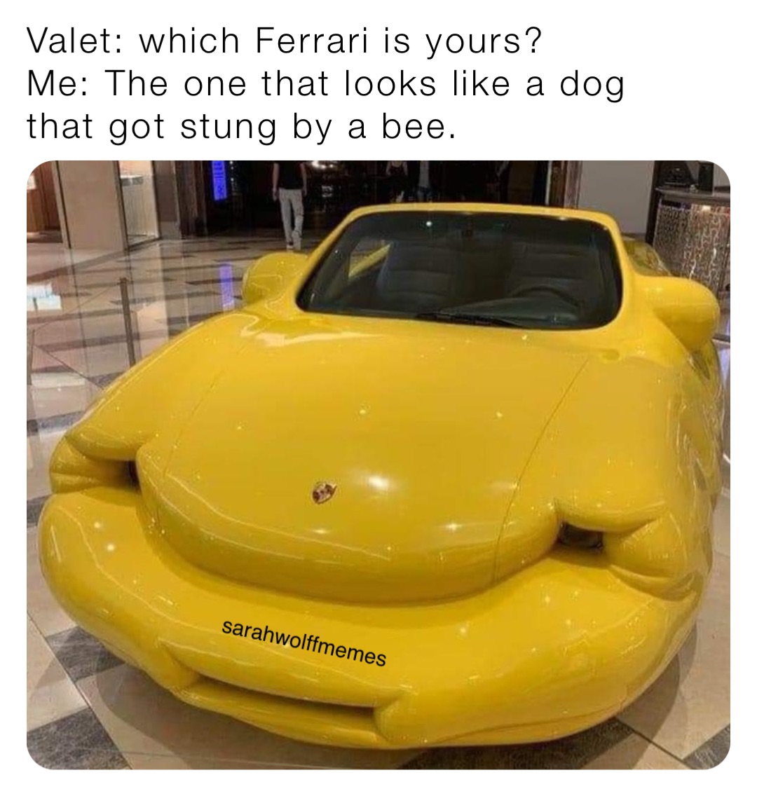 Valet: which Ferrari is yours?
Me: The one that looks like a dog that got stung by a bee.